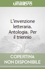 L'invenzione letteraria. Antologia. Per il triennio