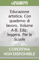 Educazione artistica. Con quaderno di lavoro. Volume A-B. Ediz. leggera. Per le Scuole libro