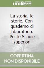 La storia, le storie. Con quaderno di laboratorio. Per le Scuole superiori