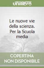 Le nuove vie della scienza. Per la Scuola media libro