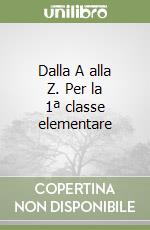 Dalla A alla Z. Per la 1ª classe elementare libro