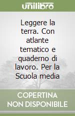 Leggere la terra. Con atlante tematico e quaderno di lavoro. Per la Scuola media libro