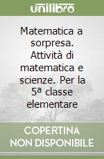 Matematica a sorpresa. Attività di matematica e scienze. Per la 5ª classe elementare libro