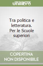 Tra politica e letteratura. Per le Scuole superiori libro