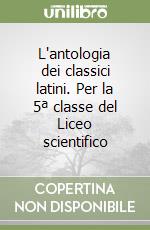 L'antologia dei classici latini. Per la 5ª classe del Liceo scientifico libro