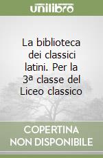 La biblioteca dei classici latini. Per la 3ª classe del Liceo classico libro
