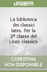 La biblioteca dei classici latini. Per la 2ª classe del Liceo classico libro