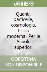 Quanti, particelle, cosmologia. Fisica moderna. Per le Scuole superiori libro