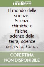 Il mondo delle scienze. Scienze chimiche e fisiche, scienze della terra, scienze della vita. Con quaderno di lavoro. Per la Scuola media libro