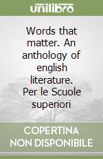 Words that matter. An anthology of english literature. Per le Scuole superiori libro