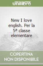 New I love english. Per la 5ª classe elementare libro