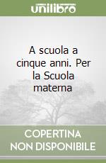 A scuola a cinque anni. Per la Scuola materna libro