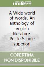 A Wide world of words. An anthology of english literature. Per le Scuole superiori (2) libro