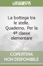 La bottega tra le stelle. Quaderno. Per la 4ª classe elementare libro