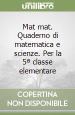 Mat mat. Quaderno di matematica e scienze. Per la 5ª classe elementare libro