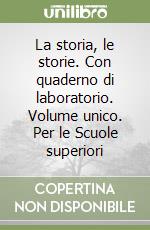 La storia, le storie. Con quaderno di laboratorio. Volume unico. Per le Scuole superiori libro