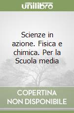 Scienze in azione. Fisica e chimica. Per la Scuola media libro