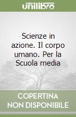 Scienze in azione. Il corpo umano. Per la Scuola media libro