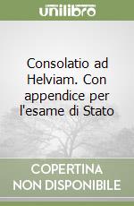 Consolatio ad Helviam. Con appendice per l'esame di Stato libro