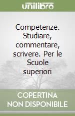 Competenze. Studiare, commentare, scrivere. Per le Scuole superiori libro