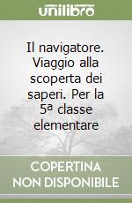 Il navigatore. Viaggio alla scoperta dei saperi. Per la 5ª classe elementare libro