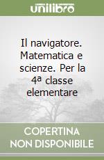Il navigatore. Matematica e scienze. Per la 4ª classe elementare libro