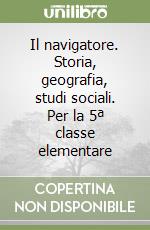 Il navigatore. Storia, geografia, studi sociali. Per la 5ª classe elementare libro