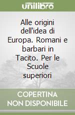 Alle origini dell'idea di Europa. Romani e barbari in Tacito. Per le Scuole superiori libro