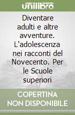 Diventare adulti e altre avventure. L'adolescenza nei racconti del Novecento. Per le Scuole superiori libro