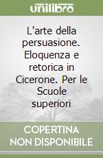 L'arte della persuasione. Eloquenza e retorica in Cicerone. Per le Scuole superiori libro