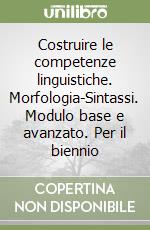 Costruire le competenze linguistiche. Morfologia-Sintassi. Modulo base e avanzato. Per il biennio libro