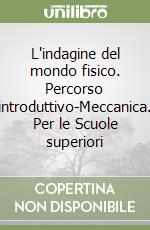 L'indagine del mondo fisico. Percorso introduttivo-Meccanica. Per le Scuole superiori libro