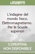 L'indagine del mondo fisico. Elettromagnetismo. Per le Scuole superiori libro