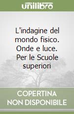 L'indagine del mondo fisico. Onde e luce. Per le Scuole superiori libro