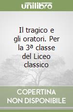 Il tragico e gli oratori. Per la 3ª classe del Liceo classico libro
