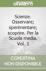 Scienze. Osservare; sperimentare; scoprire. Per la Scuola media. Vol. 1 libro