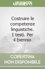 Costruire le competenze linguistiche. I testi. Per il biennio libro