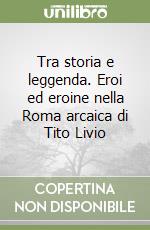 Tra storia e leggenda. Eroi ed eroine nella Roma arcaica di Tito Livio libro