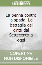 La penna contro la spada. La battaglia dei diritti dal Settecento a oggi libro