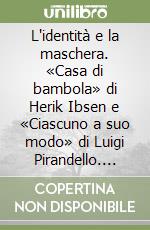 L'identità e la maschera. «Casa di bambola» di Herik Ibsen e «Ciascuno a suo modo» di Luigi Pirandello. Per le Scuole superiori libro