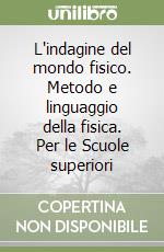 L'indagine del mondo fisico. Metodo e linguaggio della fisica. Per le Scuole superiori libro