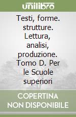 Testi, forme. strutture. Lettura, analisi, produzione. Tomo D. Per le Scuole superiori libro