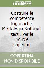 Costruire le competenze linguistiche. Morfologia-Sintassi-I testi. Per le Scuole superiori libro