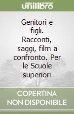 Genitori e figli. Racconti, saggi, film a confronto. Per le Scuole superiori libro