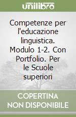 Competenze per l'educazione linguistica. Modulo 1-2. Con Portfolio. Per le Scuole superiori libro