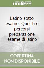 Latino sotto esame. Quesiti e percorsi preparazione esame di latino libro