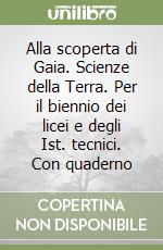 Alla scoperta di Gaia. Scienze della Terra. Per il biennio dei licei e degli Ist. tecnici. Con quaderno