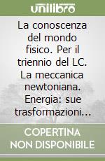 La conoscenza del mondo fisico. Per il triennio del LC. La meccanica newtoniana. Energia: sue trasformazioni e sua conservazione. Con CD-ROM libro