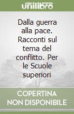 Dalla guerra alla pace. Racconti sul tema del conflitto. Per le Scuole superiori libro