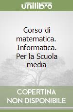 Corso di matematica. Informatica. Per la Scuola media libro